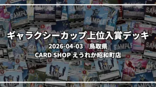 ギャラクシーカップ 上位入賞デッキ【鳥取県 CARD SHOP えうれか昭和町店】|2026-04-03