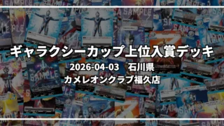 ギャラクシーカップ 上位入賞デッキ【石川県 カメレオンクラブ福久店】|2026-04-03