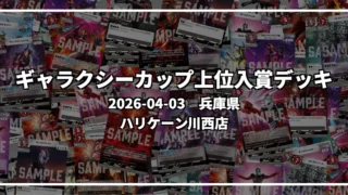 ギャラクシーカップ 上位入賞デッキ【兵庫県 ハリケーン川西店】|2026-04-03