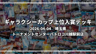 ギャラクシーカップ 上位入賞デッキ【埼玉県 トーナメントセンターバトロコ川越駅前店】|2026-04-04