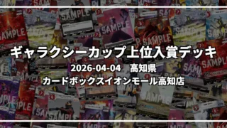ギャラクシーカップ 上位入賞デッキ【高知県 カードボックスイオンモール高知店】|2026-04-04
