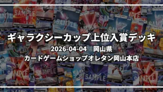 ギャラクシーカップ 上位入賞デッキ【岡山県 カードゲームショップオレタン岡山本店】|2026-04-04