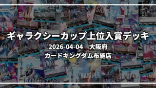 ギャラクシーカップ 上位入賞デッキ【大阪府 カードキングダム布施店】|2026-04-04