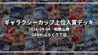 ギャラクシーカップ 上位入賞デッキ【和歌山県 GENKIぶらくり丁店】|2026-04-04