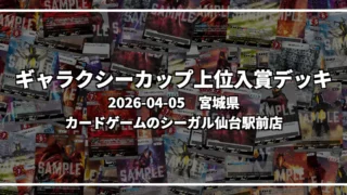 ギャラクシーカップ 上位入賞デッキ【宮城県 カードゲームのシーガル仙台駅前店】|2026-04-05