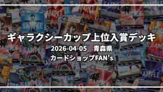 ギャラクシーカップ 上位入賞デッキ【青森県 カードショップFAN’s】|2026-04-05