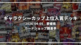 ギャラクシーカップ 上位入賞デッキ【愛媛県 カードショップ龍皇亭】|2026-04-05