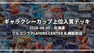 ギャラクシーカップ 上位入賞デッキ【北海道 フルコンプ PLAYERS CENTER 札幌駅前店】|2026-04-05