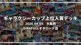 ギャラクシーカップ 上位入賞デッキ【大阪府 GIRAFULLオタロード店】|2026-04-05