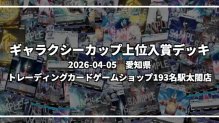 ギャラクシーカップ 上位入賞デッキ【愛知県 トレーディングカードゲームショップ193名駅太閤店】|2026-04-05