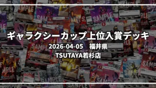 ギャラクシーカップ 上位入賞デッキ【福井県 TSUTAYA若杉店】|2026-04-05