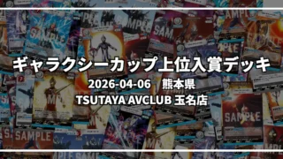 ギャラクシーカップ 上位入賞デッキ【熊本県 TSUTAYA AVCLUB 玉名店】|2026-04-06