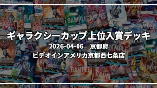 ギャラクシーカップ 上位入賞デッキ【京都府 ビデオインアメリカ京都西七条店】|2026-04-06