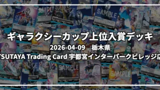 ギャラクシーカップ 上位入賞デッキ【栃木県 TSUTAYA Trading Card 宇都宮インターパークビレッジ店】|2026-04-09