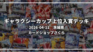 ギャラクシーカップ 上位入賞デッキ【茨城県 カードショップさくら】｜2026-04-11