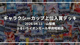 ギャラクシーカップ 上位入賞デッキ【山梨県 ふるいちイオンモール甲府昭和店】｜2026-04-11