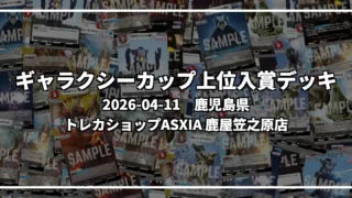 ギャラクシーカップ 上位入賞デッキ【鹿児島県 トレカショップASXIA 鹿屋笠之原店】|2026-04-11
