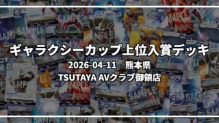 ギャラクシーカップ 上位入賞デッキ【熊本県 TSUTAYA AVクラブ御領店】|2026-04-11