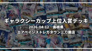 ギャラクシーカップ 上位入賞デッキ【島根県 エアペイジストレカタウン三刀屋店】|2026-04-12