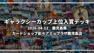 ギャラクシーカップ 上位入賞デッキ【鹿児島県 カードショップ彩々アミュプラザ鹿児島店】|2026-04-12