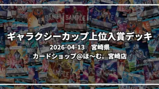 ギャラクシーカップ 上位入賞デッキ【宮崎県 カードショップ@ほ~む。宮崎店】|2026-04-13